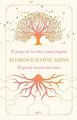 LA SABIDURÍA DE FLORENCE SCOVEL SHINN: EL JUEGO DE LA VIDA Y CÓMO JUGARLO Y EL PORTAL SECRETO DEL ÉXITO